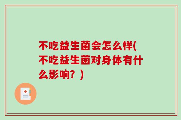 不吃益生菌会怎么样(不吃益生菌对身体有什么影响？)