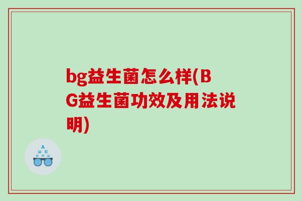 bg益生菌怎么样(BG益生菌功效及用法说明)