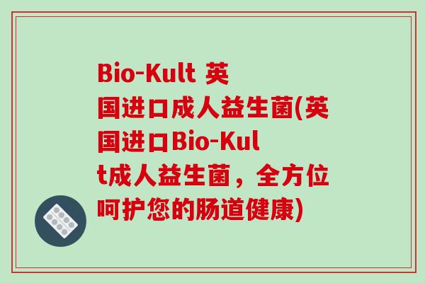 Bio-Kult 英国进口成人益生菌(英国进口Bio-Kult成人益生菌，全方位呵护您的肠道健康)