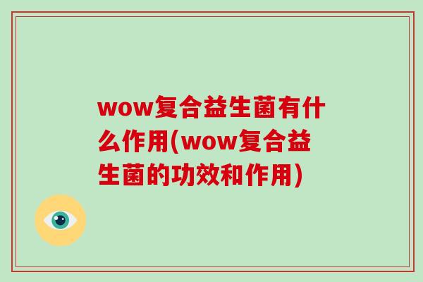 wow复合益生菌有什么作用(wow复合益生菌的功效和作用)