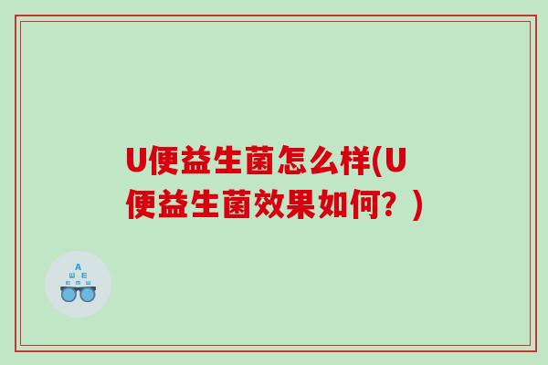 U便益生菌怎么样(U便益生菌效果如何？)