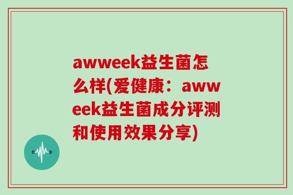 awweek益生菌怎么样(爱健康：awweek益生菌成分评测和使用效果分享)