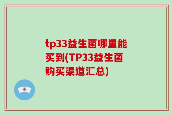 tp33益生菌哪里能买到(TP33益生菌购买渠道汇总)