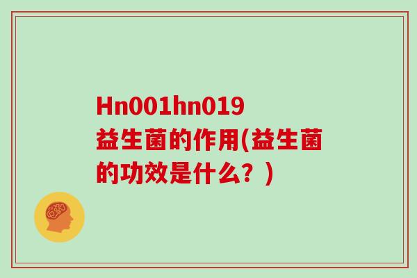 Hn001hn019益生菌的作用(益生菌的功效是什么？)