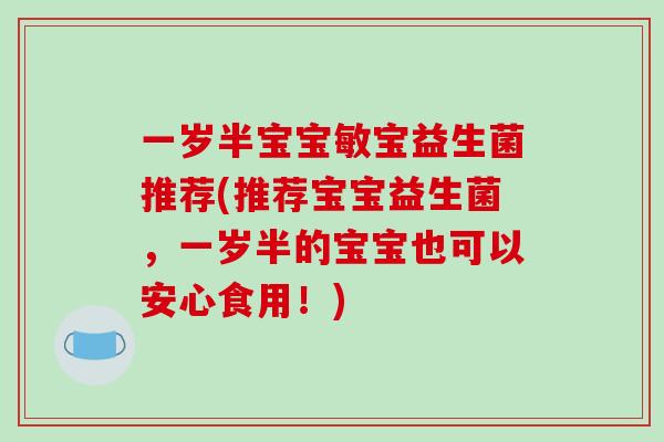 一岁半宝宝敏宝益生菌推荐(推荐宝宝益生菌,一岁半的宝宝也可以安心食用!) 一岁半宝宝敏宝益生菌推荐(推荐宝宝益生菌,一岁半的宝宝也可以安心食用!)