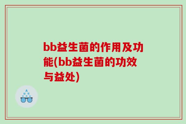 bb益生菌的作用及功能(bb益生菌的功效与益处)