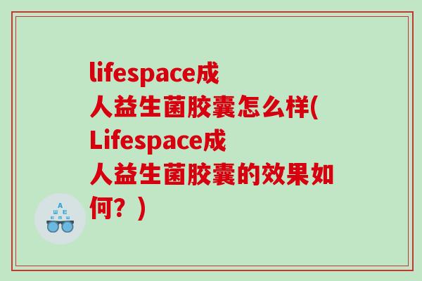 lifespace成人益生菌胶囊怎么样(Lifespace成人益生菌胶囊的效果如何？)