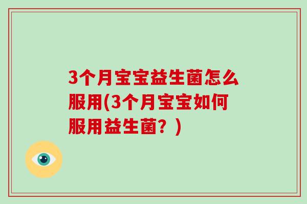 3个月宝宝益生菌怎么服用(3个月宝宝如何服用益生菌？)