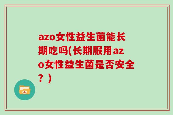 azo女性益生菌能长期吃吗(长期服用azo女性益生菌是否安全？)