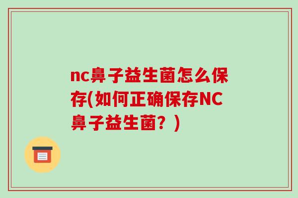 nc鼻子益生菌怎么保存(如何正确保存NC鼻子益生菌？)