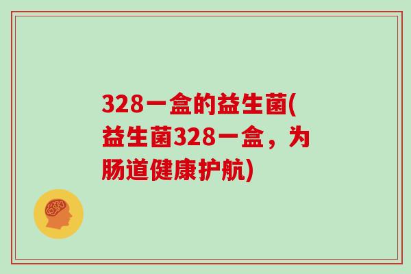 328一盒的益生菌(益生菌328一盒，为肠道健康护航)