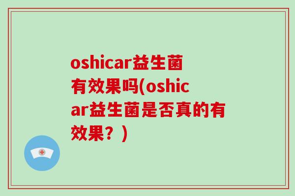 oshicar益生菌有效果吗(oshicar益生菌是否真的有效果？)