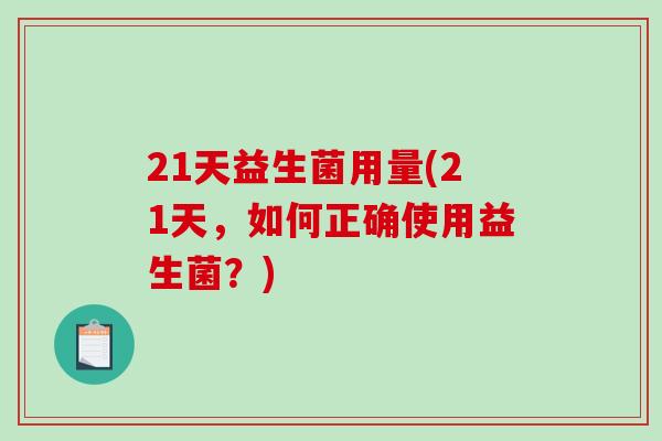 21天益生菌用量(21天，如何正确使用益生菌？)