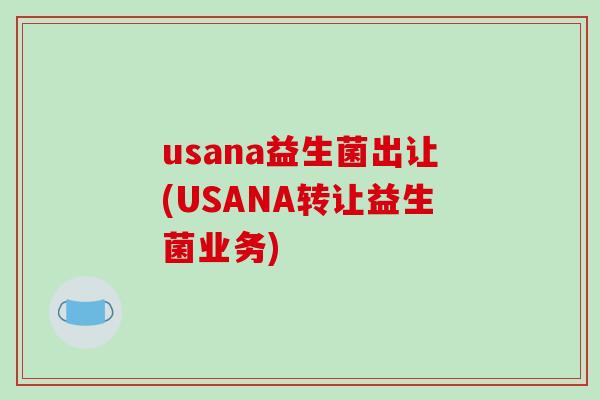 usana益生菌出让(USANA转让益生菌业务)