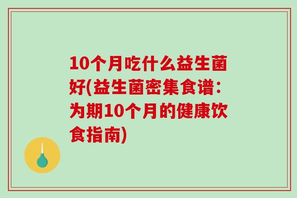 10个月吃什么益生菌好(益生菌密集食谱：为期10个月的健康饮食指南)