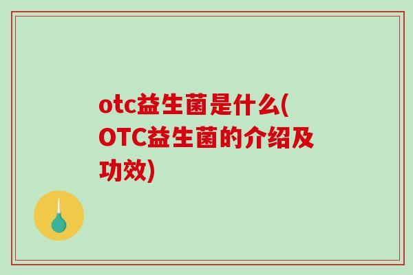 otc益生菌是什么(OTC益生菌的介绍及功效)