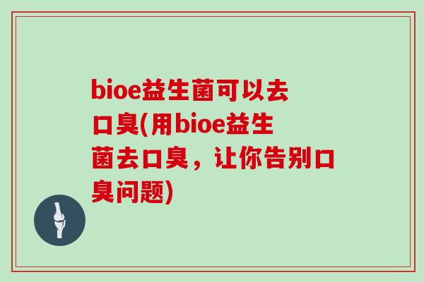 bioe益生菌可以去口臭(用bioe益生菌去口臭，让你告别口臭问题)