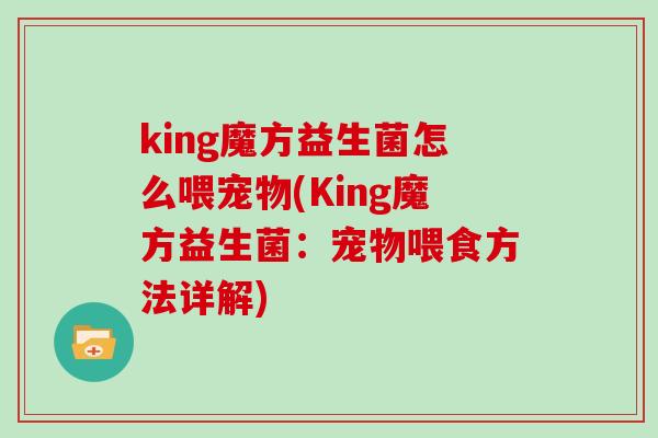 king魔方益生菌怎么喂宠物(King魔方益生菌：宠物喂食方法详解)