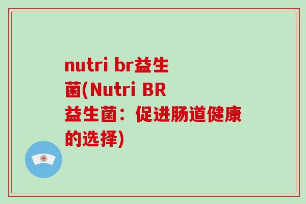 nutri br益生菌(Nutri BR益生菌:促进肠道健康的选择) nutri br益生菌(Nutri BR益生菌:促进肠道健康的选择)