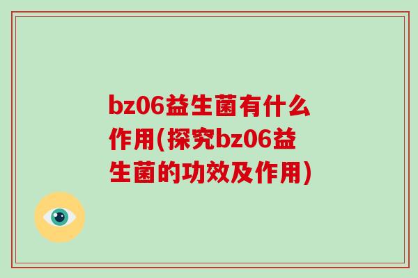 bz06益生菌有什么作用(探究bz06益生菌的功效及作用)