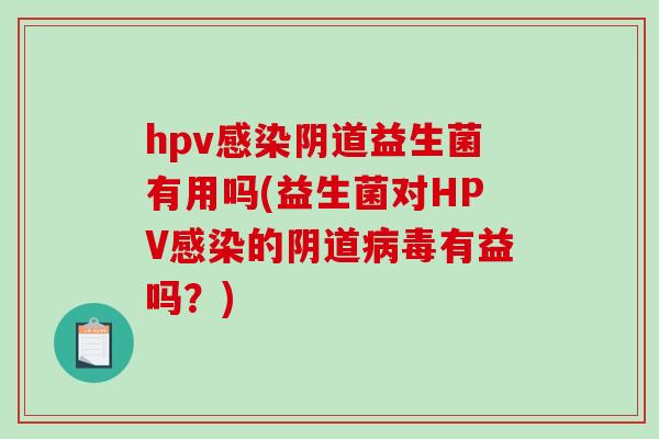 hpv感染阴道益生菌有用吗(益生菌对HPV感染的阴道病毒有益吗？)