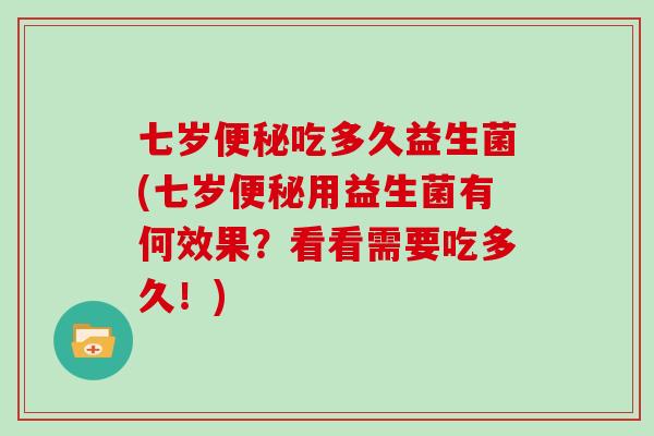 七岁吃多久益生菌(七岁用益生菌有何效果？看看需要吃多久！)