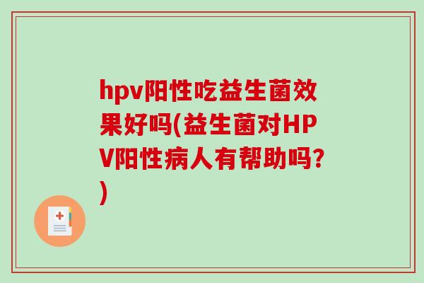 hpv阳性吃益生菌效果好吗(益生菌对HPV阳性病人有帮助吗？)