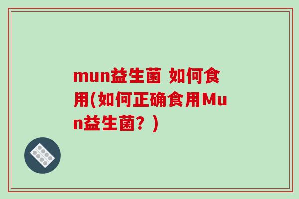 mun益生菌 如何食用(如何正确食用Mun益生菌？)