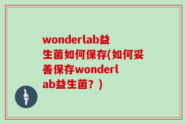 wonderlab益生菌如何保存(如何妥善保存wonderlab益生菌？)