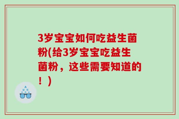 3岁宝宝如何吃益生菌粉(给3岁宝宝吃益生菌粉，这些需要知道的！)