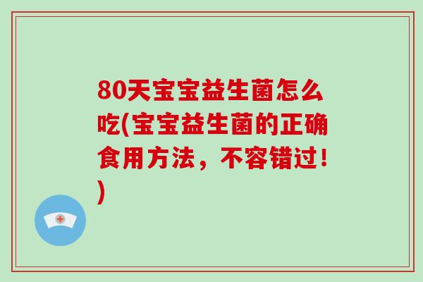 80天宝宝益生菌怎么吃(宝宝益生菌的正确食用方法，不容错过！)
