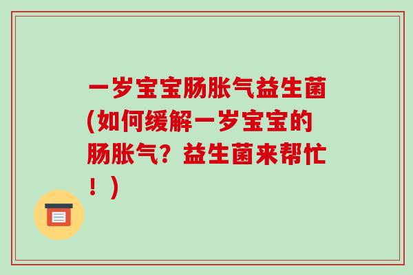 一岁宝宝肠益生菌(如何缓解一岁宝宝的肠？益生菌来帮忙！)
