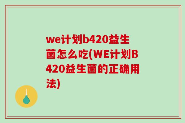 we计划b420益生菌怎么吃(WE计划B420益生菌的正确用法) we计划b420益生菌怎么吃(WE计划B420益生菌的正确用法)