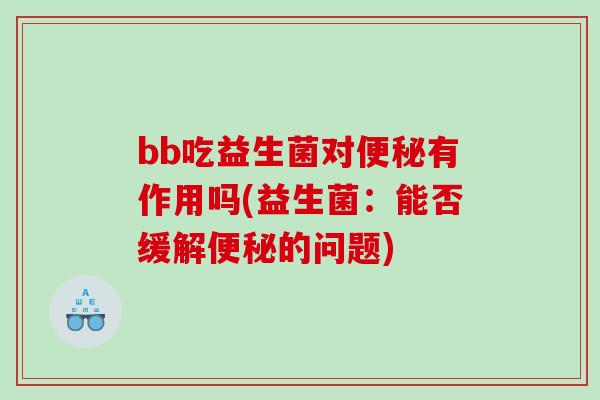 bb吃益生菌对有作用吗(益生菌：能否缓解的问题)