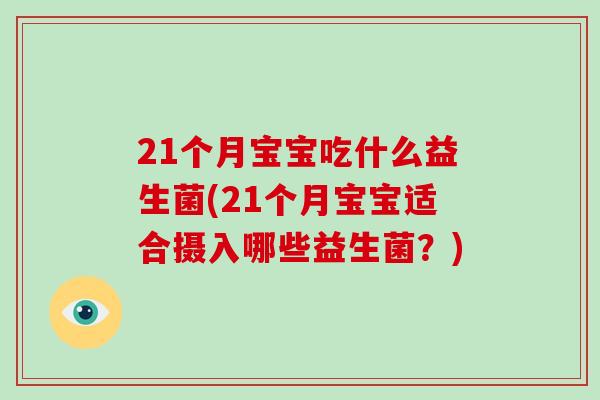 21个月宝宝吃什么益生菌(21个月宝宝适合摄入哪些益生菌？)