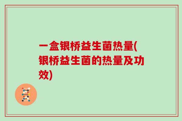 一盒银桥益生菌热量(银桥益生菌的热量及功效)