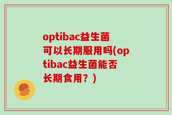 optibac益生菌可以长期服用吗(optibac益生菌能否长期食用？)