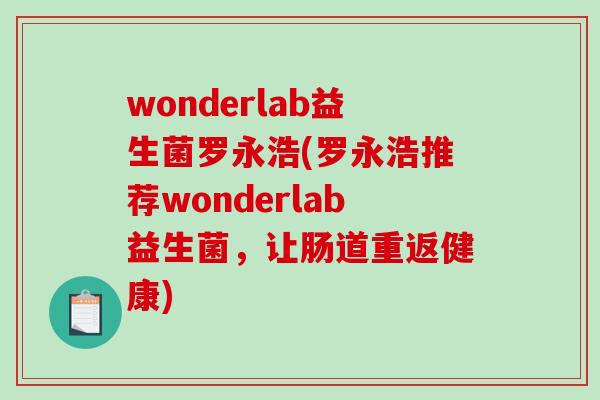 wonderlab益生菌罗永浩(罗永浩推荐wonderlab益生菌，让肠道重返健康)