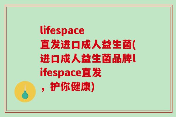 lifespace 直发进口成人益生菌(进口成人益生菌品牌lifespace直发，护你健康)