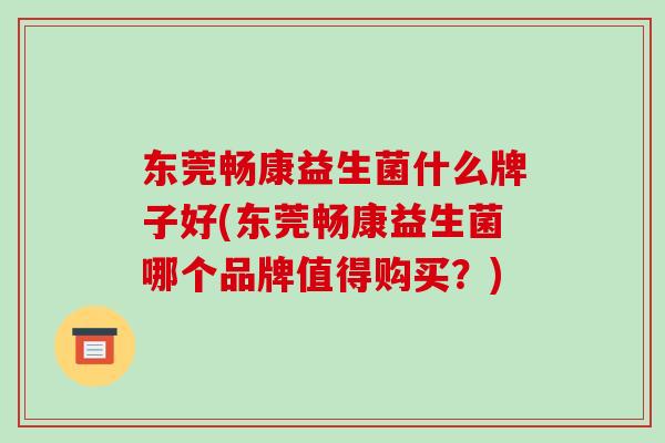 东莞畅康益生菌什么牌子好(东莞畅康益生菌哪个品牌值得购买？)