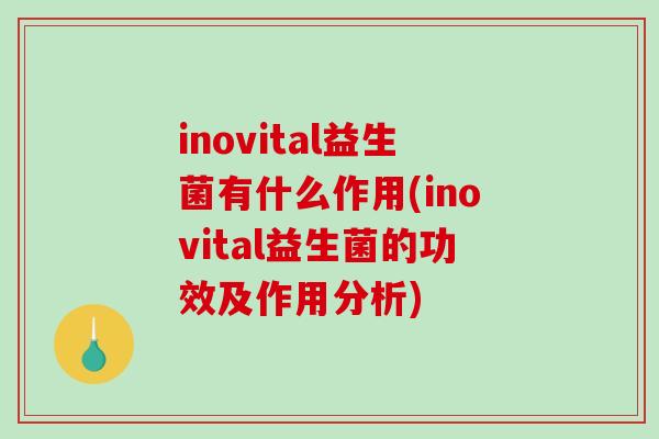 inovital益生菌有什么作用(inovital益生菌的功效及作用分析)
