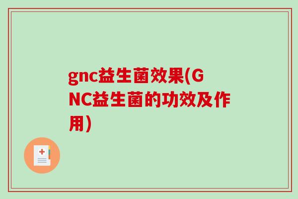 gnc益生菌效果(GNC益生菌的功效及作用)