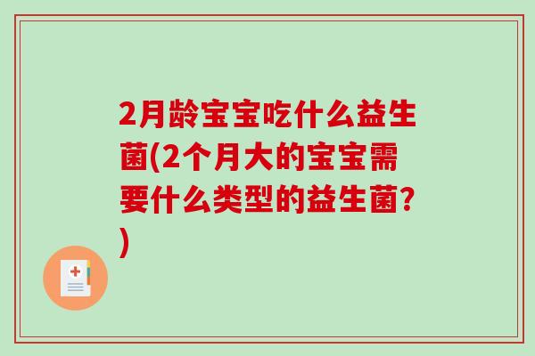 2月龄宝宝吃什么益生菌(2个月大的宝宝需要什么类型的益生菌？)