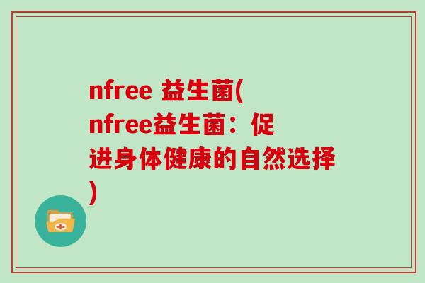 nfree 益生菌(nfree益生菌：促进身体健康的自然选择)
