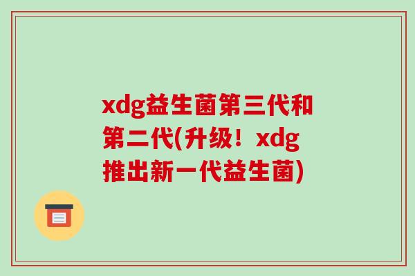 xdg益生菌第三代和第二代(升级！xdg推出新一代益生菌)
