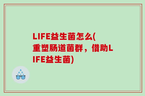 LIFE益生菌怎么(重塑肠道菌群，借助LIFE益生菌)