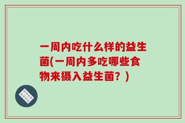 一周内吃什么样的益生菌(一周内多吃哪些食物来摄入益生菌？)