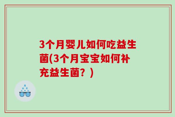 3个月婴儿如何吃益生菌(3个月宝宝如何补充益生菌？)