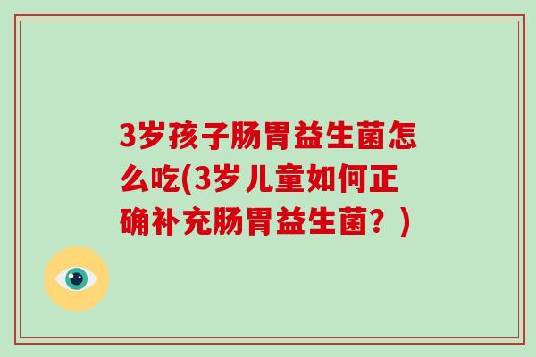 3岁孩子肠胃益生菌怎么吃(3岁儿童如何正确补充肠胃益生菌？)