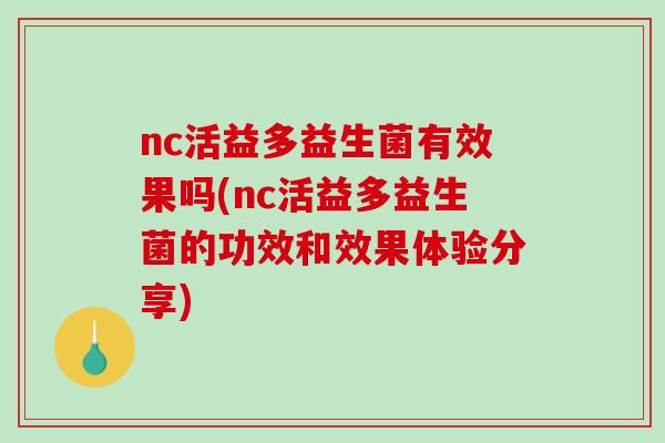nc活益多益生菌有效果吗(nc活益多益生菌的功效和效果体验分享)